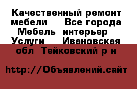 Качественный ремонт мебели.  - Все города Мебель, интерьер » Услуги   . Ивановская обл.,Тейковский р-н